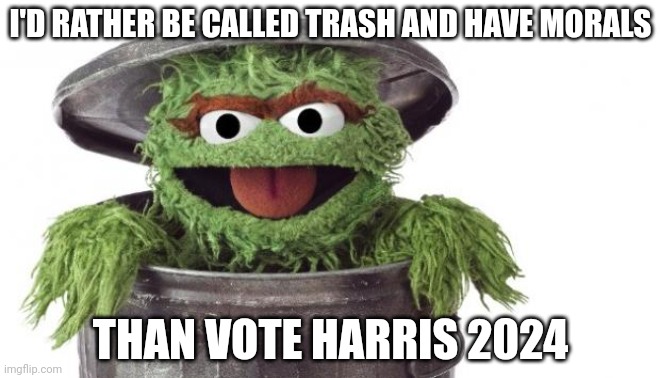 Trump 2024!! | I'D RATHER BE CALLED TRASH AND HAVE MORALS; THAN VOTE HARRIS 2024 | image tagged in oscar trashcan sesame street,trash,trump 2024,trump for president,presidential race,kamala harris | made w/ Imgflip meme maker