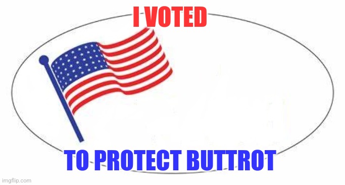 Voted for Buttrot | I VOTED; TO PROTECT BUTTROT | image tagged in i voted sticker,funny memes | made w/ Imgflip meme maker