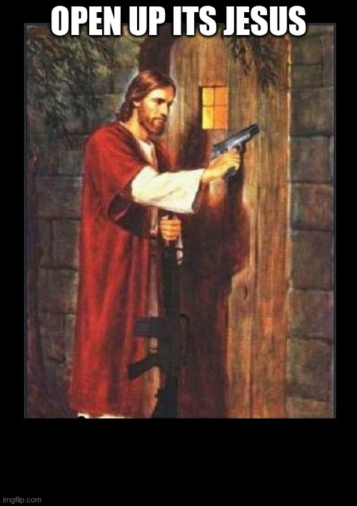 open the noor | OPEN UP ITS JESUS | image tagged in jesus knocking with gun | made w/ Imgflip meme maker