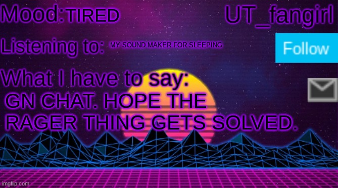 bro I'm tired asf | TIRED; MY SOUND MAKER FOR SLEEPING; GN CHAT. HOPE THE RAGER THING GETS SOLVED. | image tagged in ut_fangirls announcement temp | made w/ Imgflip meme maker