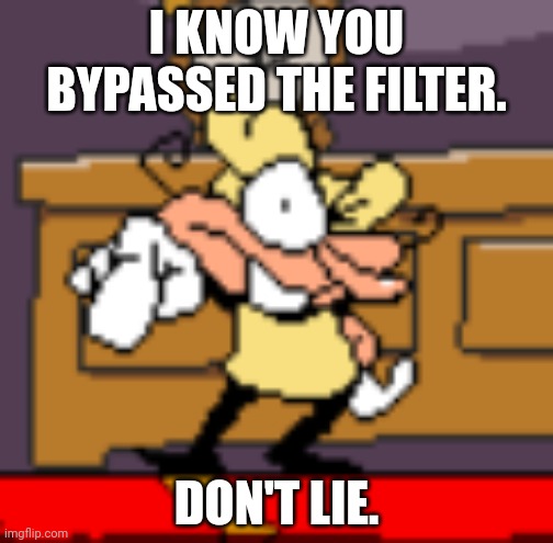 Pizzelle pointing at you. | I KNOW YOU BYPASSED THE FILTER. DON'T LIE. | image tagged in pizzelle pointing at you | made w/ Imgflip meme maker