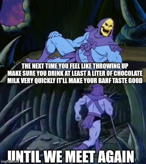 Yes if you're going out drinking make sure you have a carton of chocolate milk | THE NEXT TIME YOU FEEL LIKE THROWING UP MAKE SURE YOU DRINK AT LEAST A LITER OF CHOCOLATE MILK VERY QUICKLY IT'LL MAKE YOUR BARF TASTE GOOD; UNTIL WE MEET AGAIN | image tagged in skeletor disturbing facts | made w/ Imgflip meme maker