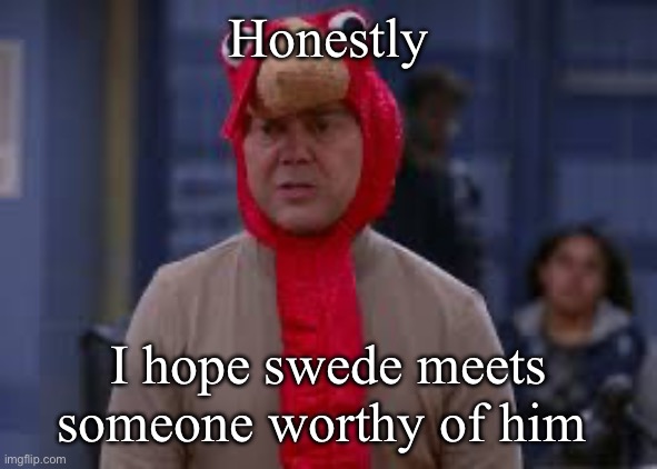 Not this whore | Honestly; I hope swede meets someone worthy of him | image tagged in turkey day boyle | made w/ Imgflip meme maker