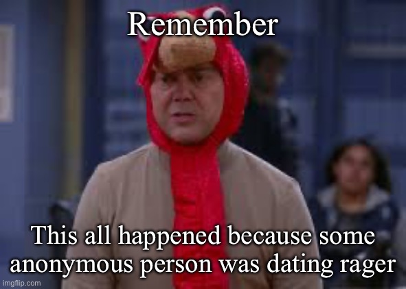 In secret mind you | Remember; This all happened because some anonymous person was dating rager | image tagged in turkey day boyle | made w/ Imgflip meme maker