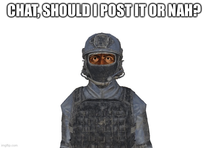 Context: read previous image | CHAT, SHOULD I POST IT OR NAH? | made w/ Imgflip meme maker