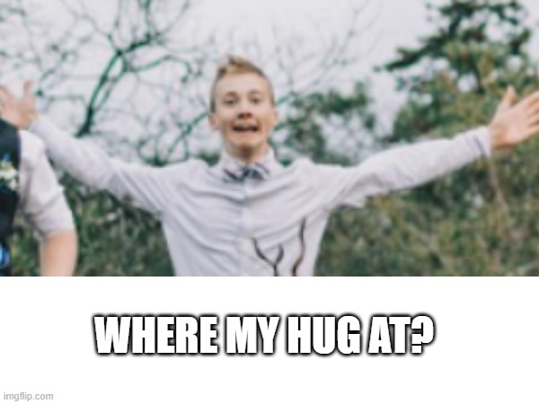 where my hug at | WHERE MY HUG AT? | image tagged in homeschooler,homeschool,socially awesome awkward penguin,introvert | made w/ Imgflip meme maker