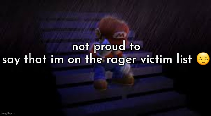 /srs | not proud to say that im on the rager victim list 😔 | image tagged in sad mario | made w/ Imgflip meme maker