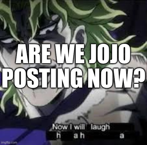 I just see a bunch of jojo posts | ARE WE JOJO POSTING NOW? | made w/ Imgflip meme maker