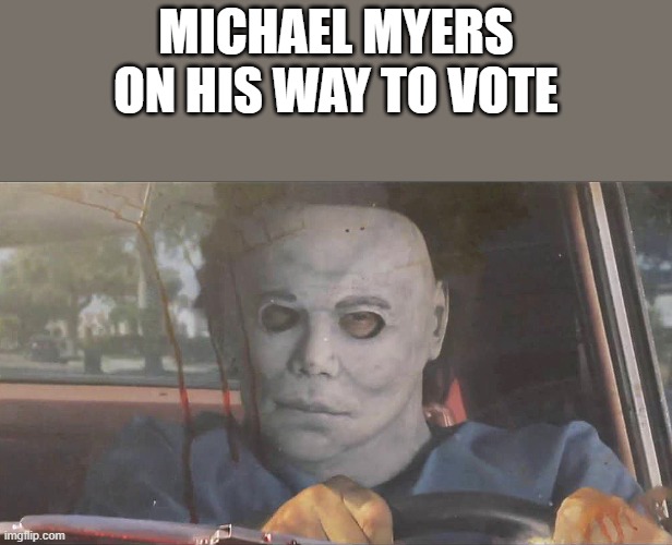 Michael Myers On His Way To Vote | MICHAEL MYERS ON HIS WAY TO VOTE | image tagged in michael myers,vote,voting,election,funny,memes | made w/ Imgflip meme maker