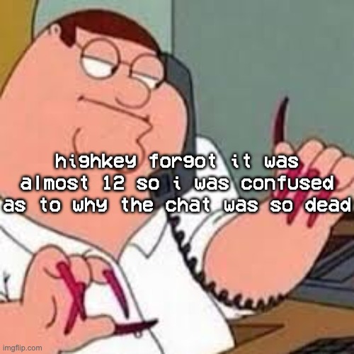 he forgor :skull: | highkey forgot it was almost 12 so i was confused as to why the chat was so dead | image tagged in peter griffin with nails | made w/ Imgflip meme maker