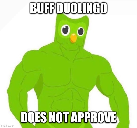 Buffed Duolingo | BUFF DUOLINGO DOES NOT APPROVE | image tagged in buffed duolingo | made w/ Imgflip meme maker