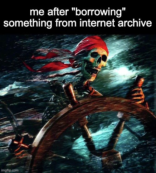 YO HO FIDDLE DE DE BEING A PIRATE IS ALRIGHT WITH ME | me after "borrowing" something from internet archive | image tagged in pirate skeleton on the storm | made w/ Imgflip meme maker