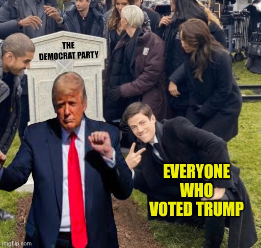 Dancing on their Grave,  After Nov 5th TRUMP Victory. | THE DEMOCRAT PARTY; EVERYONE WHO VOTED TRUMP | image tagged in grant gustin over grave,democrats,donald trump,2024,election | made w/ Imgflip meme maker