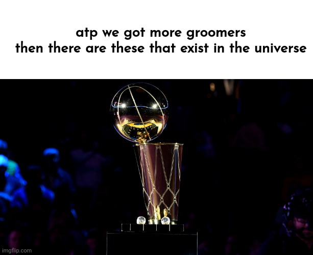 Larry O' Brien Trophy | atp we got more groomers then there are these that exist in the universe | image tagged in larry o' brien trophy | made w/ Imgflip meme maker