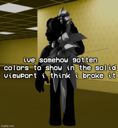 lemme grab the screenshit | ive somehow gotten colors to show in the solid viewport i think i broke it | image tagged in backroom template | made w/ Imgflip meme maker