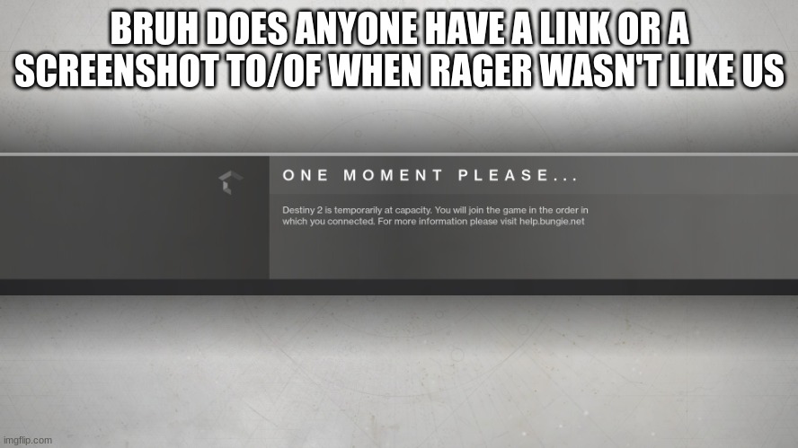 Destiny 2 | BRUH DOES ANYONE HAVE A LINK OR A SCREENSHOT TO/OF WHEN RAGER WASN'T LIKE US | image tagged in destiny 2 | made w/ Imgflip meme maker