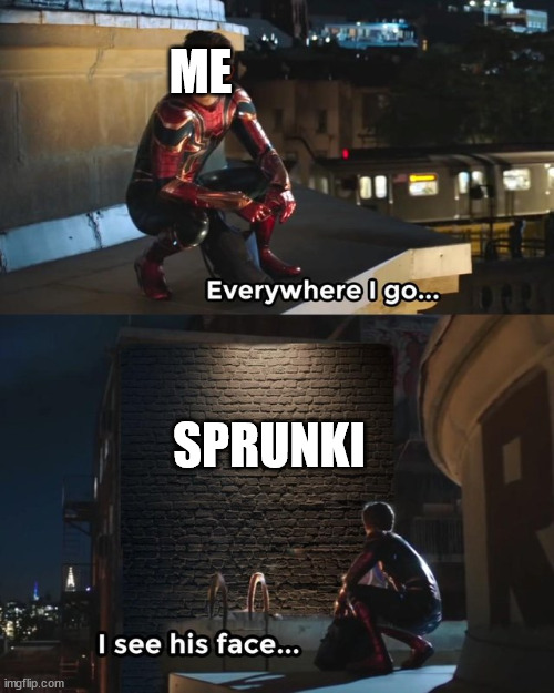 Istg it's everywhere | ME; SPRUNKI | image tagged in everywhere i go i see his face | made w/ Imgflip meme maker