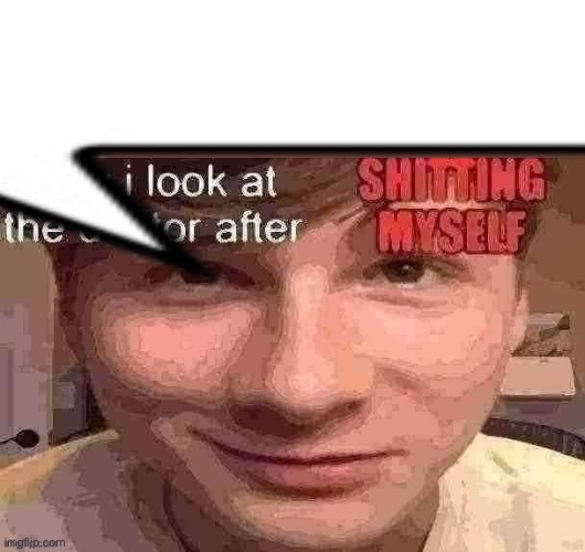 how i look at the doctor after shitting myself | image tagged in how i look at the doctor after shitting myself | made w/ Imgflip meme maker
