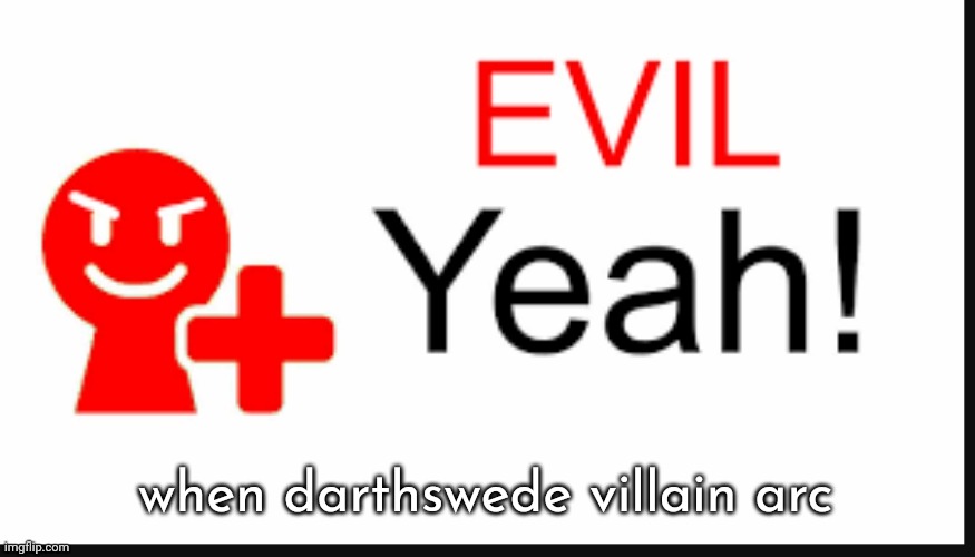 evil yeah miiverse | when darthswede villain arc | image tagged in evil yeah miiverse | made w/ Imgflip meme maker