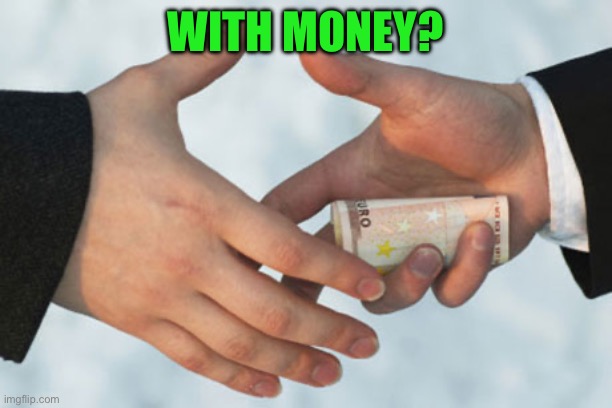 Bribing someone | WITH MONEY? | image tagged in bribing someone | made w/ Imgflip meme maker