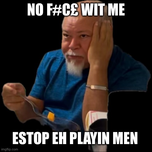 Whatever | NO F#C£ WIT ME; ESTOP EH PLAYIN MEN | image tagged in whatever | made w/ Imgflip meme maker