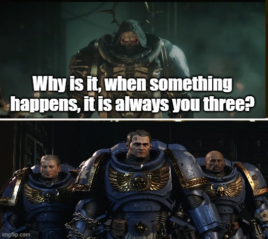 Space Marine 2 summarized | Why is it, when something happens, it is always you three? | image tagged in videogames | made w/ Imgflip meme maker