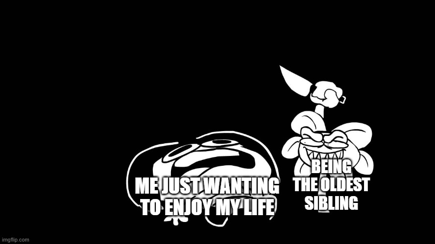 i think every oldest sibling can relate to this | BEING THE OLDEST SIBLING; ME JUST WANTING TO ENJOY MY LIFE | image tagged in flowey killing frisk underpants - undertale parody by sr pelo | made w/ Imgflip meme maker