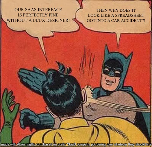 Get UX design | OUR SAAS INTERFACE IS PERFECTLY FINE WITHOUT A UI/UX DESIGNER! THEN WHY DOES IT LOOK LIKE A SPREADSHEET GOT INTO A CAR ACCIDENT?! | image tagged in memes,batman slapping robin | made w/ Imgflip meme maker