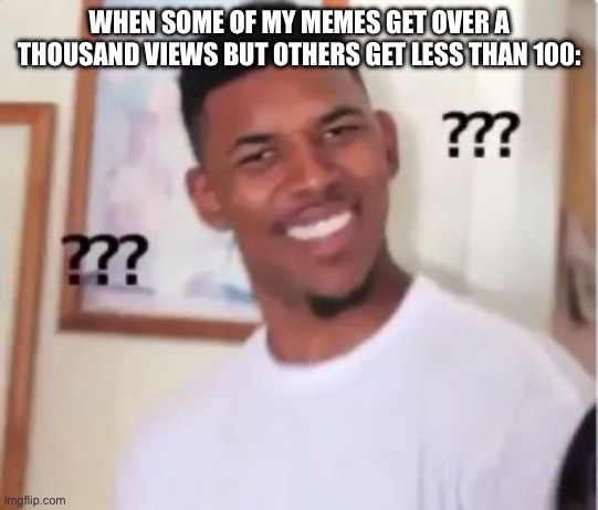 ??? | WHEN SOME OF MY MEMES GET OVER A THOUSAND VIEWS BUT OTHERS GET LESS THAN 100: | image tagged in nick young,confused | made w/ Imgflip meme maker