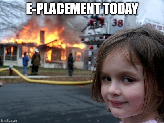 e-placement disastor | E-PLACEMENT TODAY | image tagged in memes,disaster girl | made w/ Imgflip meme maker