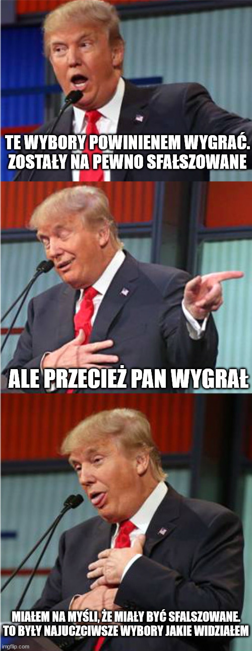 Bad Pun Trump | TE WYBORY POWINIENEM WYGRAĆ. ZOSTAŁY NA PEWNO SFAŁSZOWANE; ALE PRZECIEŻ PAN WYGRAŁ; MIAŁEM NA MYŚLI, ŻE MIAŁY BYĆ SFALSZOWANE. TO BYŁY NAJUCZCIWSZE WYBORY JAKIE WIDZIAŁEM | image tagged in bad pun trump | made w/ Imgflip meme maker
