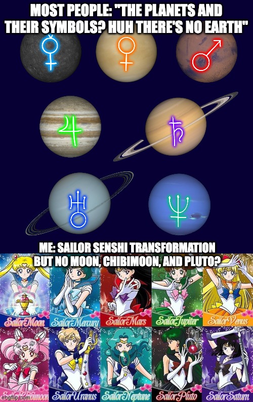 Planets... or Sailors? | MOST PEOPLE: "THE PLANETS AND THEIR SYMBOLS? HUH THERE'S NO EARTH"; ME: SAILOR SENSHI TRANSFORMATION BUT NO MOON, CHIBIMOON, AND PLUTO? | image tagged in sailor moon,sailor,anime,anime girl,planet,planets | made w/ Imgflip meme maker