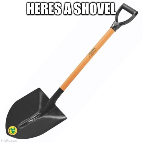 shovel | HERES A SHOVEL | image tagged in shovel | made w/ Imgflip meme maker