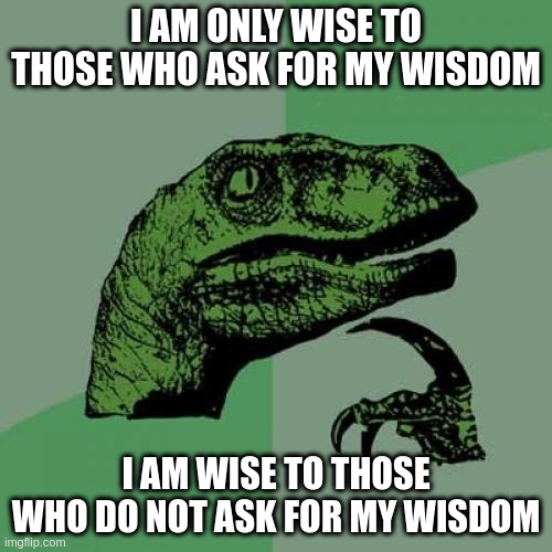 Philosoraptor Meme | I AM ONLY WISE TO THOSE WHO ASK FOR MY WISDOM; I AM WISE TO THOSE WHO DO NOT ASK FOR MY WISDOM | image tagged in memes,philosoraptor | made w/ Imgflip meme maker