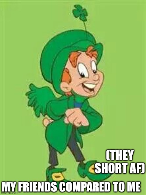 lucky charms leprechaun  | (THEY SHORT AF); MY FRIENDS COMPARED TO ME | image tagged in lucky charms leprechaun | made w/ Imgflip meme maker