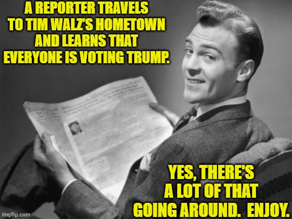 Oops, eh? | A REPORTER TRAVELS TO TIM WALZ’S HOMETOWN AND LEARNS THAT EVERYONE IS VOTING TRUMP. YES, THERE'S A LOT OF THAT GOING AROUND.  ENJOY. | image tagged in 50's newspaper | made w/ Imgflip meme maker