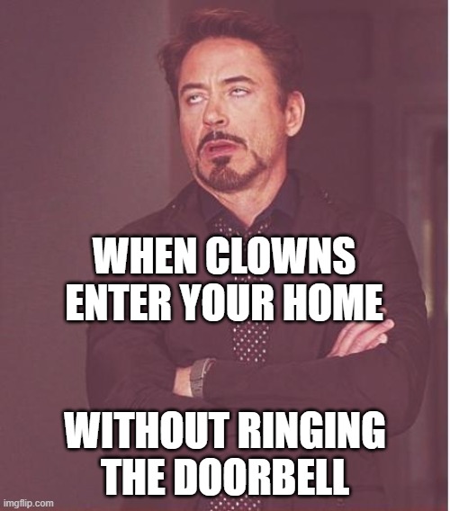 When clowns enter your home without ringing the doorbell | WHEN CLOWNS ENTER YOUR HOME; WITHOUT RINGING THE DOORBELL | image tagged in memes,face you make robert downey jr | made w/ Imgflip meme maker