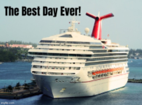 image tagged in the best day ever,cruise ship,boats,ocean | made w/ Imgflip meme maker