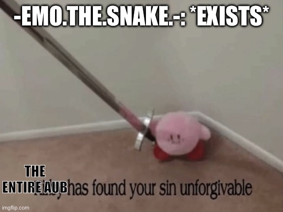 Kirby has found your sin unforgivable | -EMO.THE.SNAKE.-: *EXISTS* THE ENTIRE AUB | image tagged in kirby has found your sin unforgivable | made w/ Imgflip meme maker