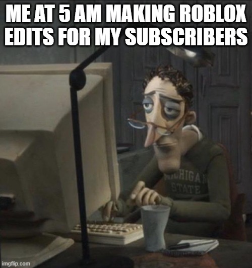 like & sub to xxmemegamerxx for roblox edits | ME AT 5 AM MAKING ROBLOX EDITS FOR MY SUBSCRIBERS | image tagged in coraline dad | made w/ Imgflip meme maker