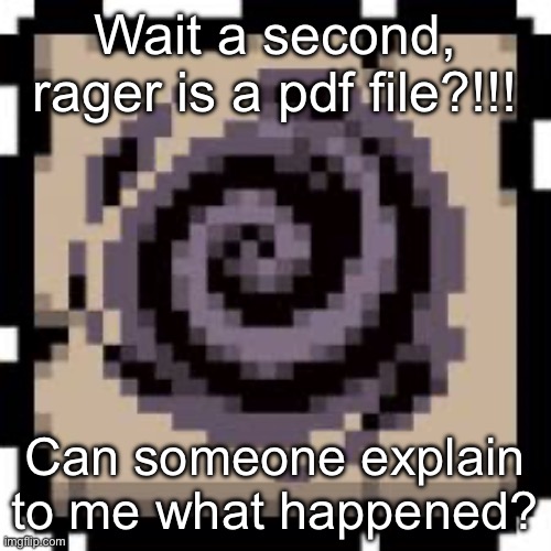 Void | Wait a second, rager is a pdf file?!!! Can someone explain to me what happened? | image tagged in void | made w/ Imgflip meme maker