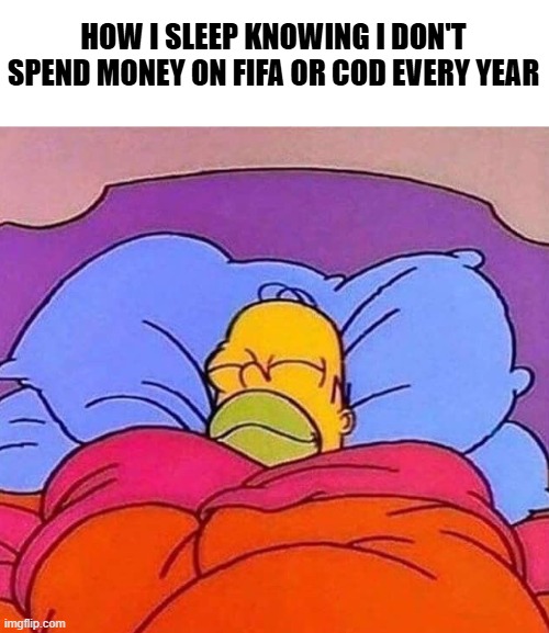 Homer Simpson sleeping peacefully | HOW I SLEEP KNOWING I DON'T SPEND MONEY ON FIFA OR COD EVERY YEAR | image tagged in homer simpson sleeping peacefully,memes,gaming,fifa,call of duty | made w/ Imgflip meme maker