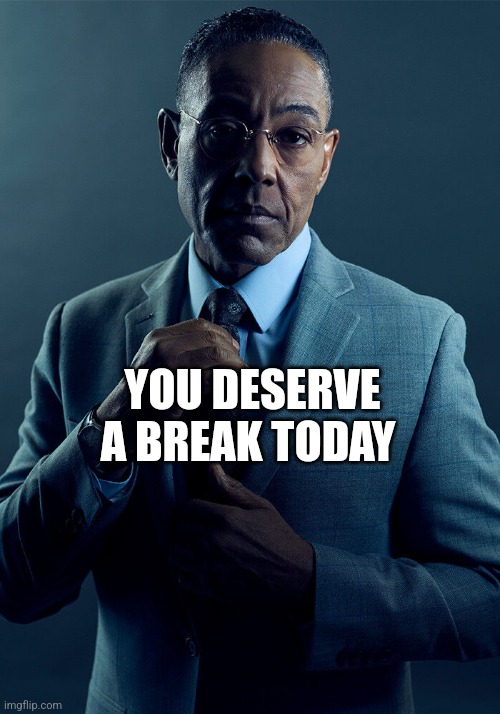 Deserve a break | YOU DESERVE A BREAK TODAY | image tagged in gus fring we are not the same,funny memes | made w/ Imgflip meme maker