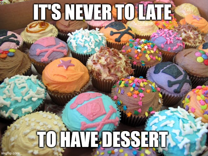 Never to late for dessert | IT'S NEVER TO LATE; TO HAVE DESSERT | image tagged in johnny cupcakes bakery dessert,funny memes | made w/ Imgflip meme maker