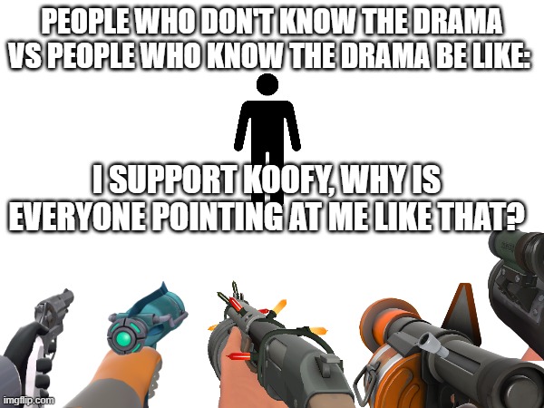 People who know the drama: What did you say about supporting koofy? | PEOPLE WHO DON'T KNOW THE DRAMA VS PEOPLE WHO KNOW THE DRAMA BE LIKE:; I SUPPORT KOOFY, WHY IS EVERYONE POINTING AT ME LIKE THAT? | image tagged in koofy,drama,kelogish,memes,tf2,human symbol | made w/ Imgflip meme maker