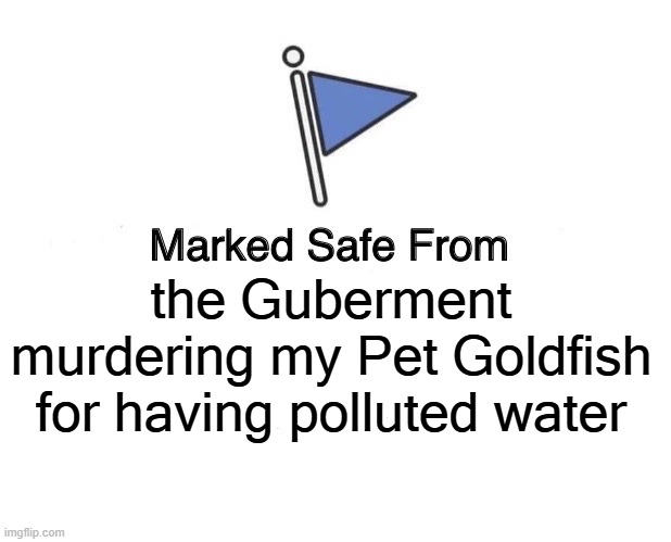 Marked Safe From Meme | the Guberment  murdering my Pet Goldfish for having polluted water | image tagged in memes,marked safe from | made w/ Imgflip meme maker