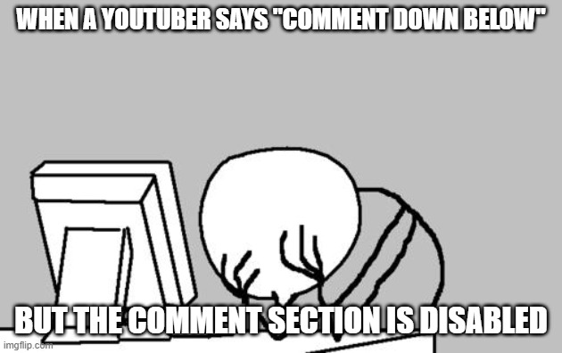 What was even the point of saying that? | WHEN A YOUTUBER SAYS "COMMENT DOWN BELOW"; BUT THE COMMENT SECTION IS DISABLED | image tagged in memes,computer guy facepalm,youtube,youtube comments,disabled,seriously wtf | made w/ Imgflip meme maker