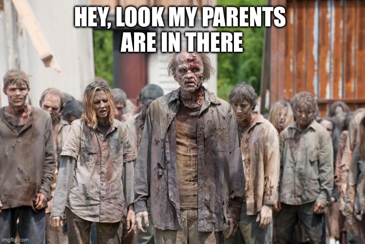 HEY, LOOK MY PARENTS 
ARE IN THERE | image tagged in zombies | made w/ Imgflip meme maker