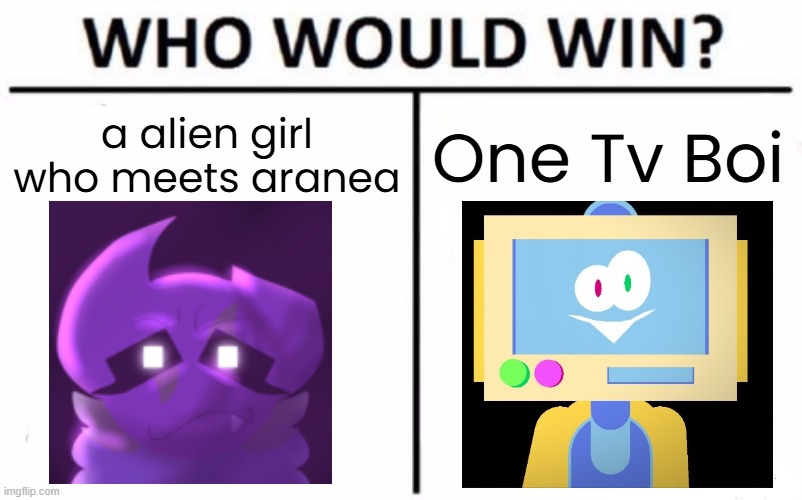 le fracti funhouse meme | a alien girl who meets aranea; One Tv Boi | image tagged in memes,who would win | made w/ Imgflip meme maker