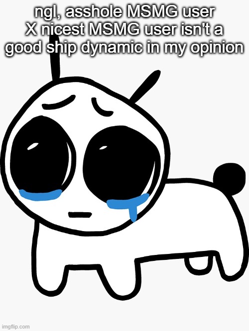 Sad yippee | ngl, asshole MSMG user X nicest MSMG user isn't a good ship dynamic in my opinion | image tagged in sad yippee | made w/ Imgflip meme maker